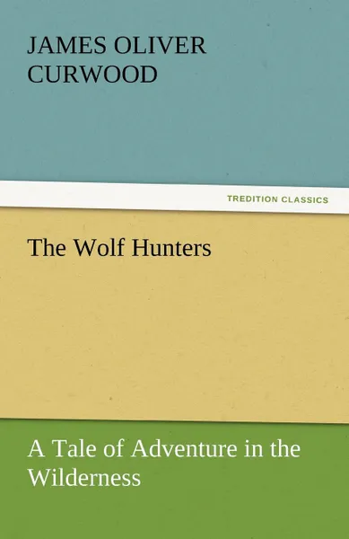 Обложка книги The Wolf Hunters, James Oliver Curwood