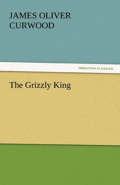 Обложка книги The Grizzly King, James Oliver Curwood