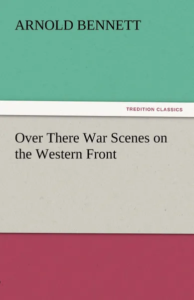 Обложка книги Over There War Scenes on the Western Front, Arnold Bennett