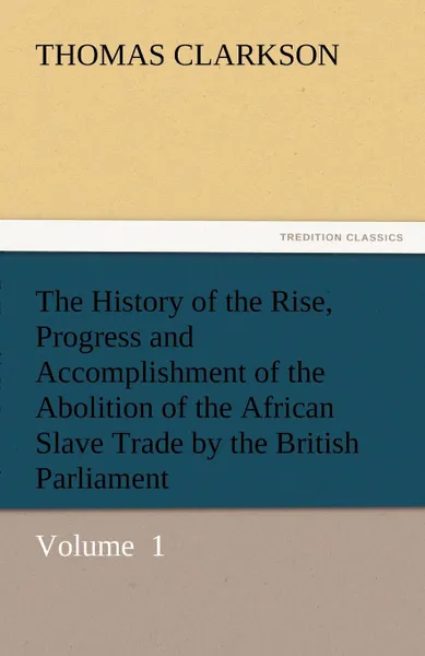 Обложка книги The History of the Rise, Progress and Accomplishment of the Abolition of the African Slave Trade by the British Parliament, Thomas Clarkson