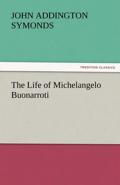Обложка книги The Life of Michelangelo Buonarroti, John Addington Symonds