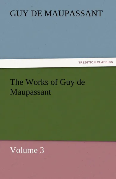 Обложка книги The Works of Guy de Maupassant, Volume 3, Guy de Maupassant