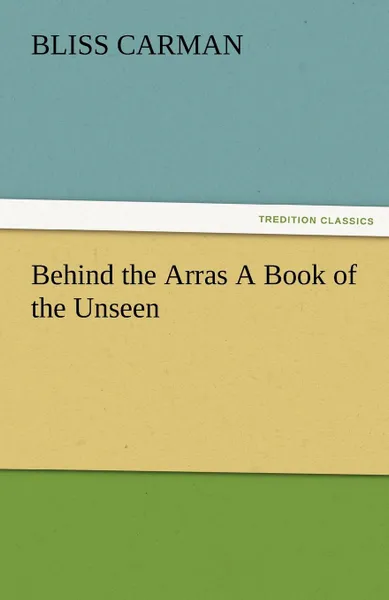 Обложка книги Behind the Arras a Book of the Unseen, Bliss Carman