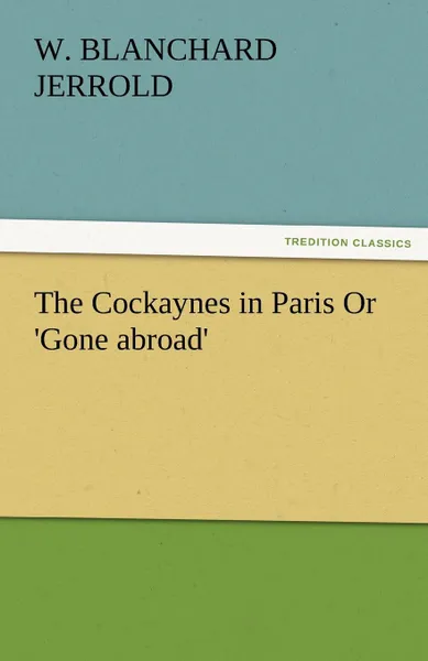 Обложка книги The Cockaynes in Paris or .Gone Abroad., W. Blanchard Jerrold