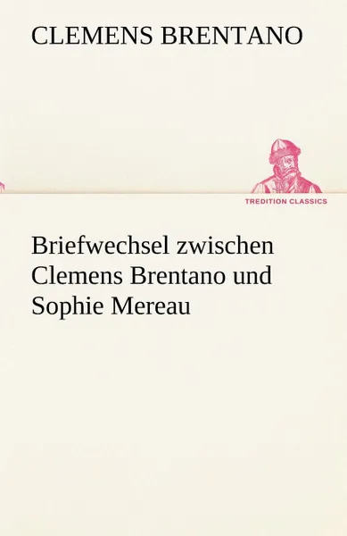 Обложка книги Briefwechsel Zwischen Clemens Brentano Und Sophie Mereau, Clemens Brentano