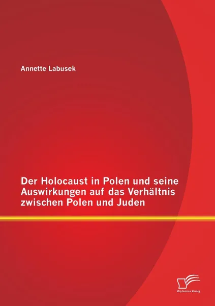 Обложка книги Der Holocaust in Polen Und Seine Auswirkungen Auf Das Verhaltnis Zwischen Polen Und Juden, Annette Labusek
