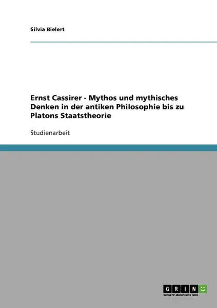 Обложка книги Ernst Cassirer - Mythos und mythisches Denken in der antiken Philosophie bis zu Platons Staatstheorie, Silvia Bielert