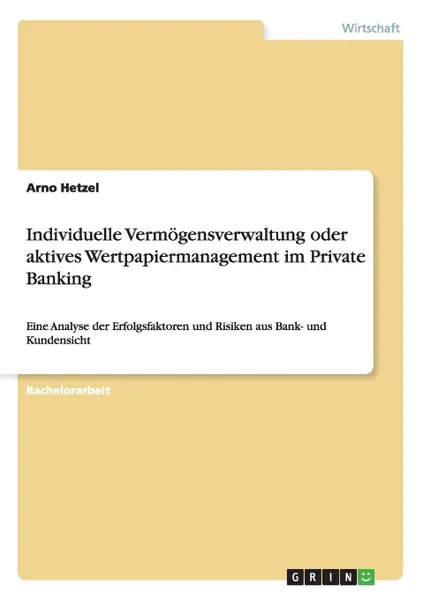 Обложка книги Individuelle Vermogensverwaltung oder aktives Wertpapiermanagement im Private Banking, Arno Hetzel