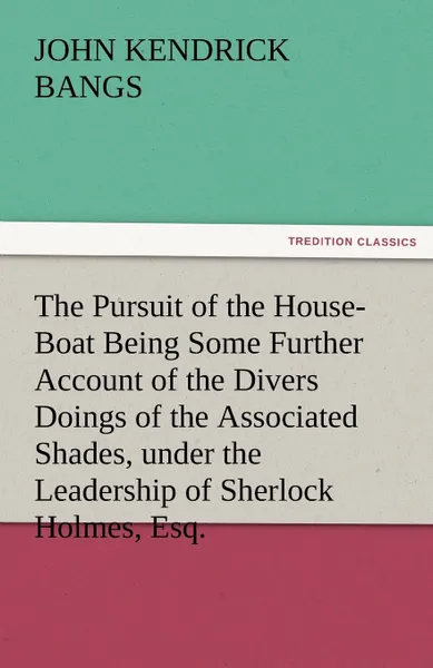 Обложка книги The Pursuit of the House-Boat Being Some Further Account of the Divers Doings of the Associated Shades, Under the Leadership of Sherlock Holmes, Esq., John Kendrick Bangs