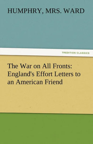 Обложка книги The War on All Fronts. England.s Effort Letters to an American Friend, Humphry Mrs Ward