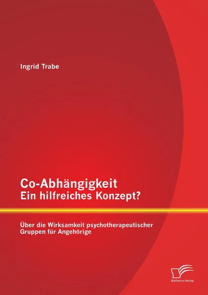 Обложка книги Co-Abhangigkeit - Ein Hilfreiches Konzept. Uber Die Wirksamkeit Psychotherapeutischer Gruppen Fur Angehorige, Ingrid Trabe