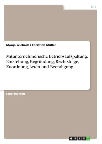 Обложка книги Mitunternehmerische Betriebsaufspaltung. Entstehung, Begrundung, Rechtsfolge, Zuordnung, Arten und Beendigung, Christian Müller, Monja Wiebach