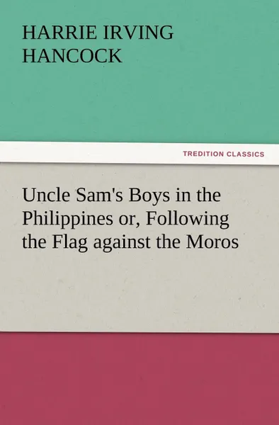 Обложка книги Uncle Sam.s Boys in the Philippines Or, Following the Flag Against the Moros, H. Irving Hancock