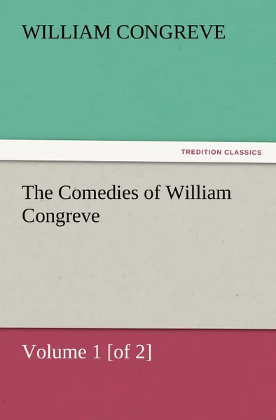 Обложка книги The Comedies of William Congreve Volume 1 .Of 2., William Congreve