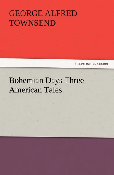 Обложка книги Bohemian Days Three American Tales, George Alfred Townsend