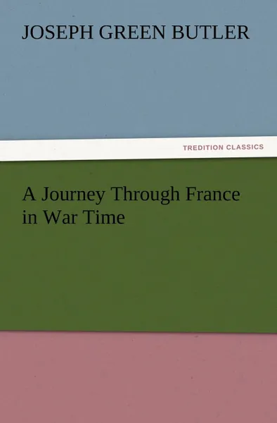 Обложка книги A Journey Through France in War Time, Joseph G. Jr. Butler