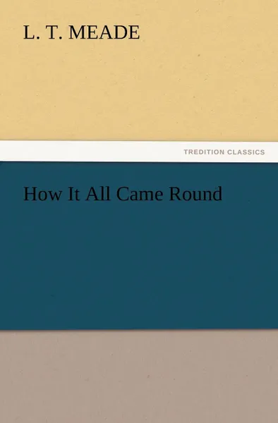 Обложка книги How It All Came Round, L. T. Meade