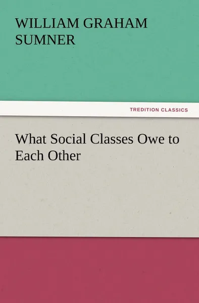 Обложка книги What Social Classes Owe to Each Other, William Graham Sumner