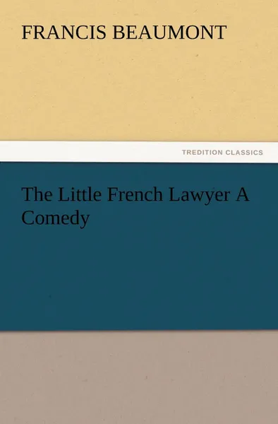 Обложка книги The Little French Lawyer a Comedy, Francis Beaumont