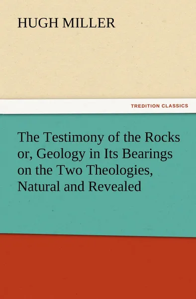 Обложка книги The Testimony of the Rocks Or, Geology in Its Bearings on the Two Theologies, Natural and Revealed, Hugh Miller