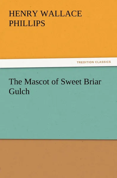 Обложка книги The Mascot of Sweet Briar Gulch, Henry Wallace Phillips