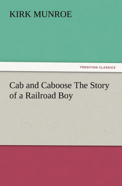 Обложка книги Cab and Caboose the Story of a Railroad Boy, Kirk Munroe