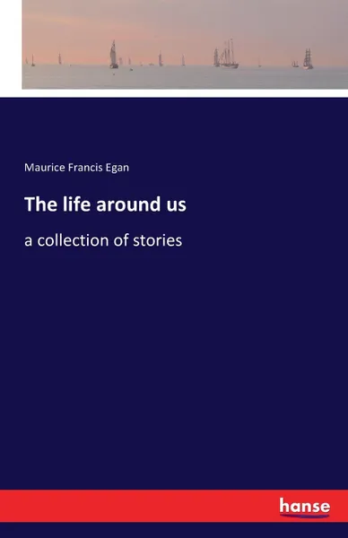 Обложка книги The life around us, Maurice Francis Egan
