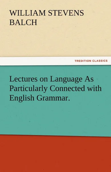 Обложка книги Lectures on Language as Particularly Connected with English Grammar., William Stevens Balch