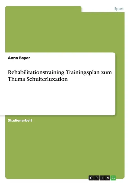 Обложка книги Rehabilitationstraining. Trainingsplan Zum Thema Schulterluxation, Anna Bayer