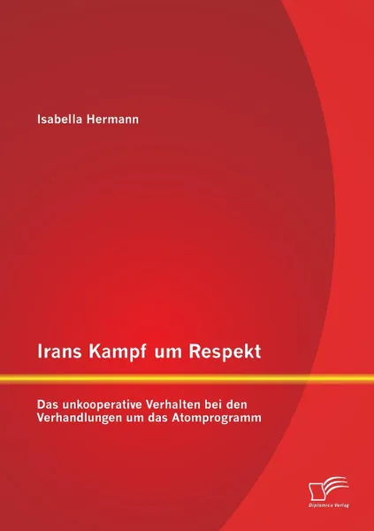 Обложка книги Irans Kampf um Respekt. Das unkooperative Verhalten bei den Verhandlungen um das Atomprogramm, Isabella Hermann