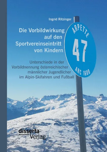 Обложка книги Die Vorbildwirkung auf den Sportvereinseintritt von Kindern. Unterschiede in der Vorbildnennung osterreichischer mannlicher Jugendlicher im Alpin-Skifahren und Fussball, Ingrid Ritzinger