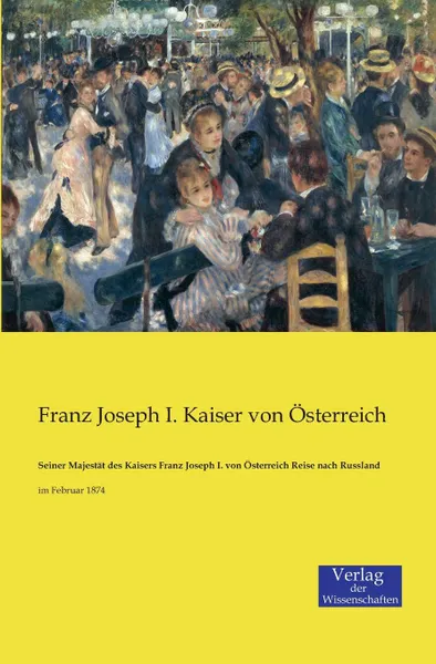 Обложка книги Seiner Majestat des Kaisers Franz Joseph I. von Osterreich Reise nach Russland, Franz Joseph I. Kaiser von Österreich