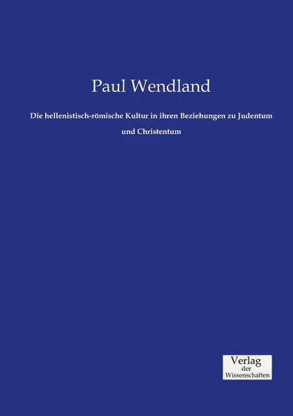 Обложка книги Die hellenistisch-romische Kultur in ihren Beziehungen zu Judentum und Christentum, Paul Wendland