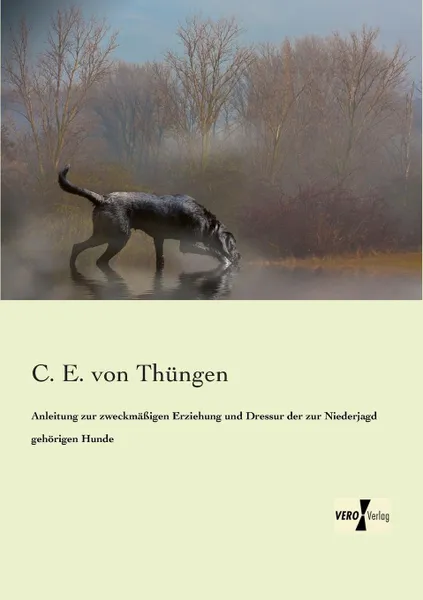 Обложка книги Anleitung zur zweckmassigen Erziehung und Dressur der zur Niederjagd gehorigen Hunde, C. E. von Thüngen