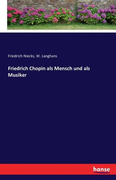 Обложка книги Friedrich Chopin als Mensch und als Musiker, Friedrich Niecks, W. Langhans