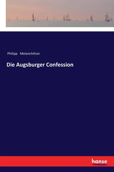 Обложка книги Die Augsburger Confession, Philipp Melanchthon