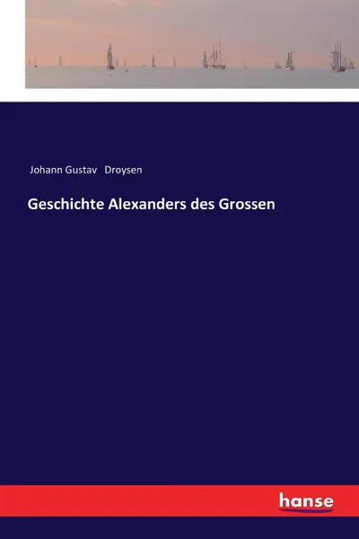 Обложка книги Geschichte Alexanders des Grossen, Johann Gustav Droysen