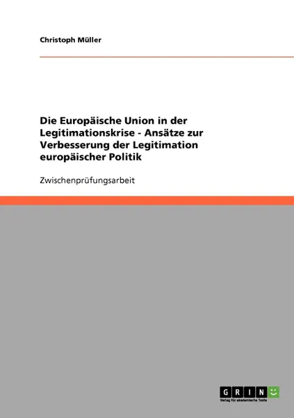 Обложка книги Die Europaische Union in der Legitimationskrise - Ansatze zur Verbesserung der Legitimation europaischer Politik, Christoph Müller