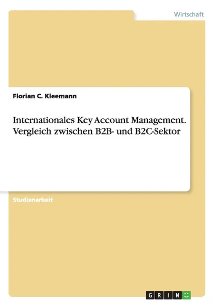 Обложка книги Internationales Key Account Management. Vergleich zwischen B2B- und B2C-Sektor, Florian C. Kleemann