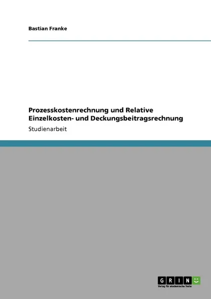 Обложка книги Prozesskostenrechnung  und Relative Einzelkosten-  und Deckungsbeitragsrechnung, Bastian Franke