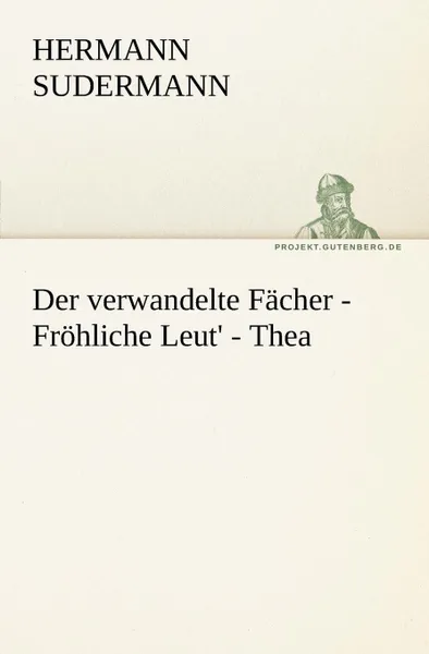 Обложка книги Der Verwandelte Facher - Frohliche Leut. - Thea, Hermann Sudermann