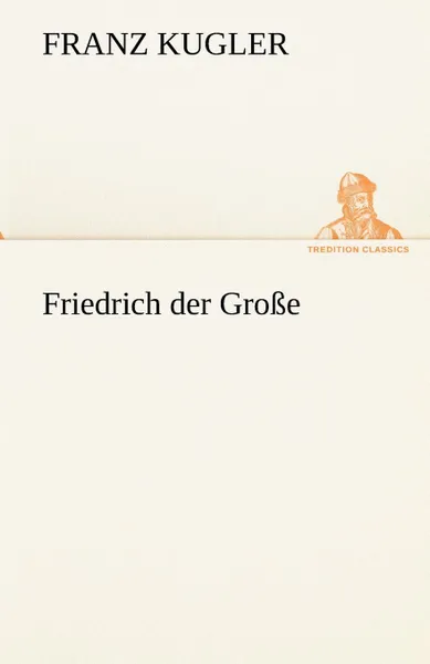 Обложка книги Friedrich Der Grosse, Franz Kugler