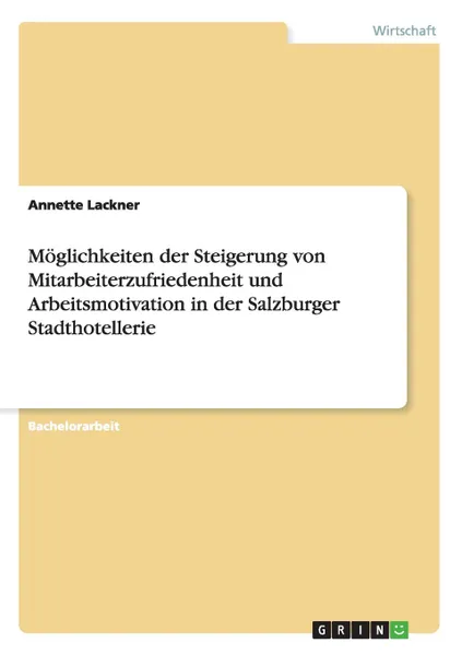 Обложка книги Moglichkeiten der Steigerung von Mitarbeiterzufriedenheit und Arbeitsmotivation in der Salzburger Stadthotellerie, Annette Lackner