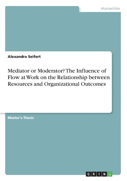 Обложка книги Mediator or Moderator. The Influence of Flow at Work on the Relationship between Resources and Organizational Outcomes, Alexandra Seifert