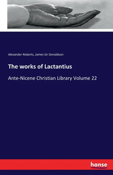 Обложка книги The works of Lactantius, Alexander Roberts, James Sir Donaldson
