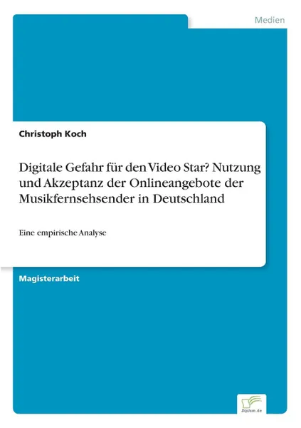 Обложка книги Digitale Gefahr fur den Video Star. Nutzung und Akzeptanz der Onlineangebote der Musikfernsehsender in Deutschland, Christoph Koch