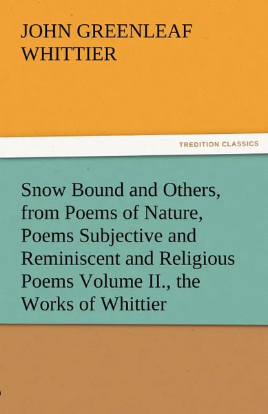 Обложка книги Snow Bound and Others, from Poems of Nature, Poems Subjective and Reminiscent and Religious Poems Volume II., the Works of Whittier, John Greenleaf Whittier