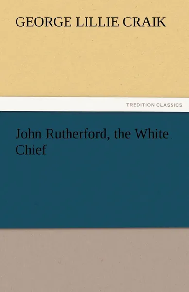 Обложка книги John Rutherford, the White Chief, George Lillie Craik