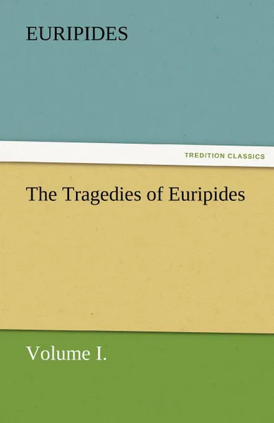 Обложка книги The Tragedies of Euripides, Volume I., Euripides