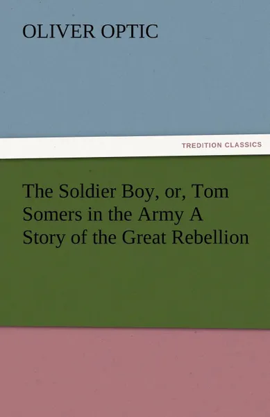 Обложка книги The Soldier Boy, Or, Tom Somers in the Army a Story of the Great Rebellion, Oliver Optic